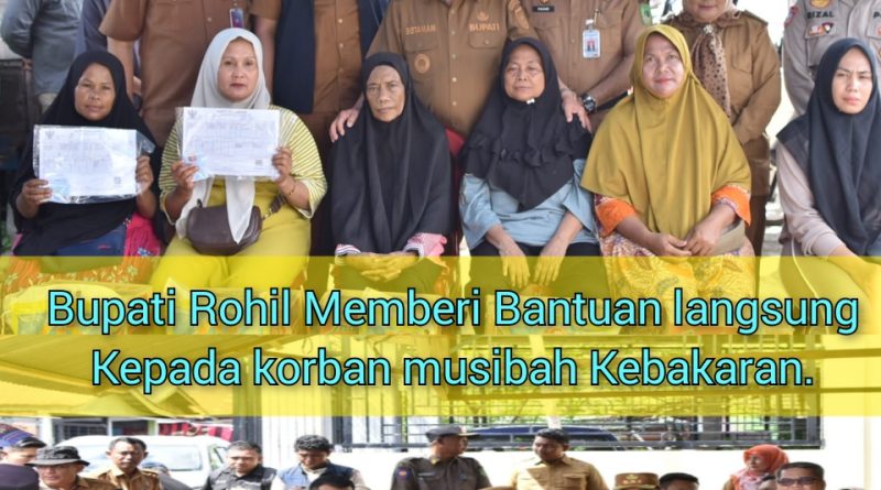 Bupati Rohil Memberi Bantuan langsung Kepada korban musibah Kebakaran.
